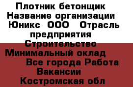 Плотник-бетонщик › Название организации ­ Юникс, ООО › Отрасль предприятия ­ Строительство › Минимальный оклад ­ 40 000 - Все города Работа » Вакансии   . Костромская обл.